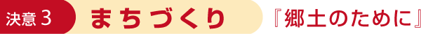 決意3 まちづくり 「郷土のために」